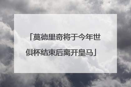 莫德里奇将于今年世俱杯结束后离开皇马
